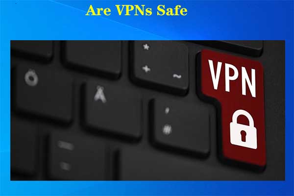Are VPNs Safe? How to Choose a Safe and Reliable VPN?