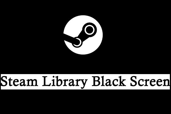 What Can You Do When Facing the Steam Library Black Screen?