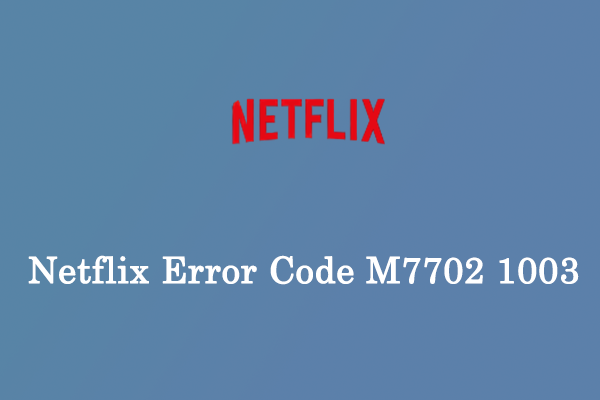 Are You Bothered by Netflix Error Code M7702 1003? Fix It Now