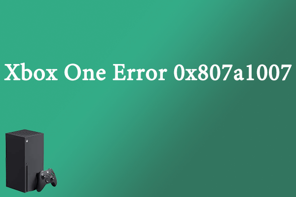 Are you Bothered by Xbox One Error 0x807a1007? Try These Fixes