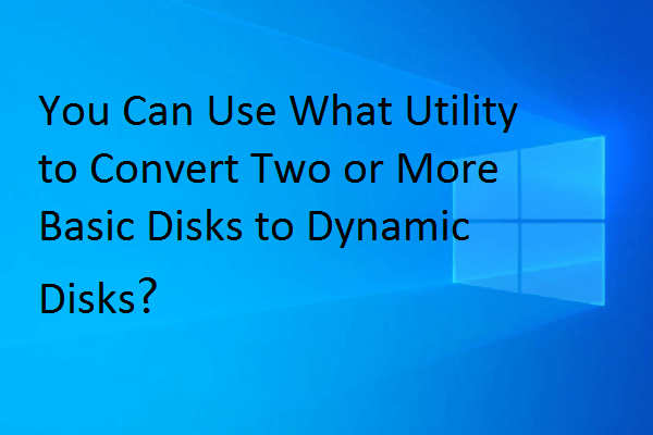 you can use what utility to convert two or more basic disks to dynamic disks