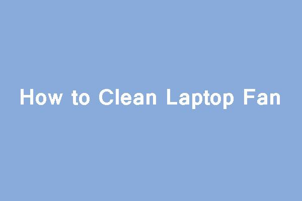 How to Clean Laptop Fan—The Fan May Be in 5 Different