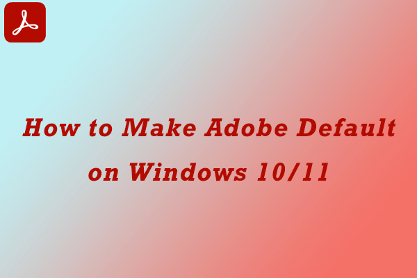 How to Make Adobe Default PDF Viewer on Windows 10/11 – 3 Methods