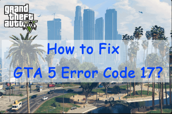 How to Fix GTA 5 Error Code 17? Here're Some Solutions